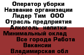 Оператор уборки › Название организации ­ Лидер Тим, ООО › Отрасль предприятия ­ Алкоголь, напитки › Минимальный оклад ­ 28 200 - Все города Работа » Вакансии   . Владимирская обл.,Муромский р-н